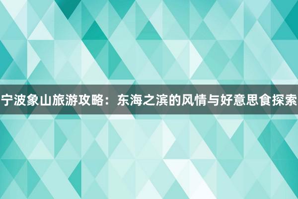 宁波象山旅游攻略：东海之滨的风情与好意思食探索